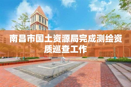 南昌市国土资源局完成巡查工作