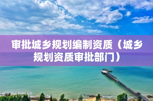 审批城乡规划编制资质（审批部门）