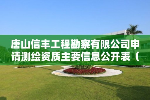 唐山信丰工程勘察有限公司申请测绘资质主要信息公开表（试行）