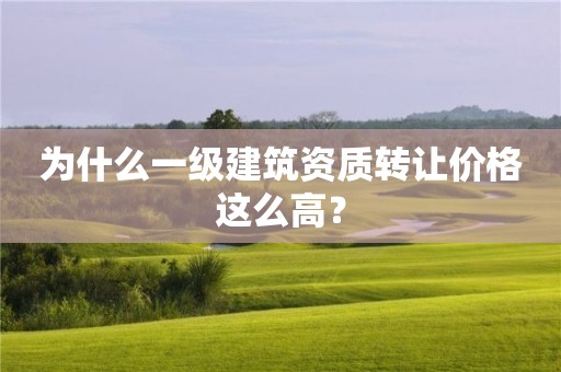 为什么一级建筑资质转让价格这么高？