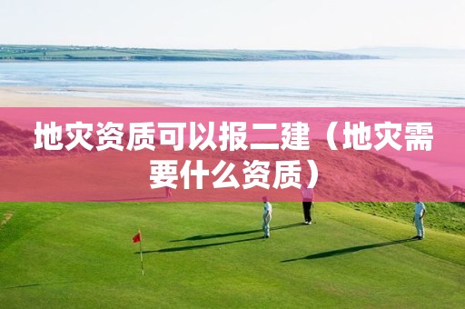 可以报二建（地灾需要什么资质）