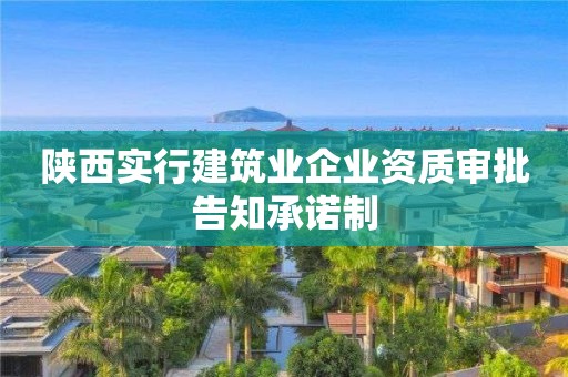 陕西实行建筑业企业资质审批告知承诺制