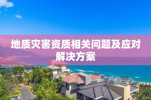 地质灾害资质相关问题及应对解决方案