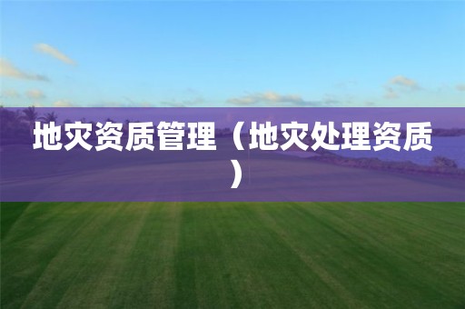 管理（地灾处理资质）