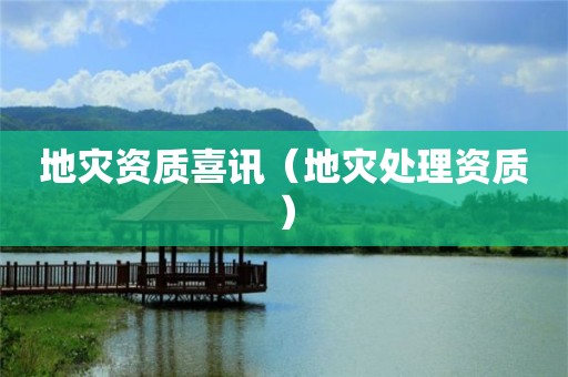 喜讯（地灾处理资质）