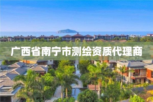 广西省南宁市测绘资质代理商 广西省南宁市测绘资质代理商