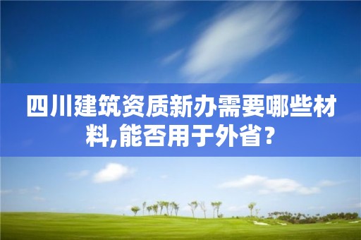 四川建筑资质新办需要哪些材料,能否用于外省？