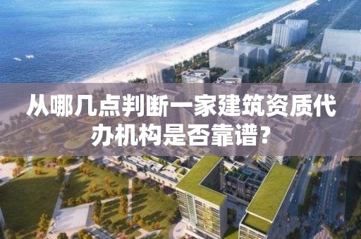 从哪几点判断一家建筑资质代办机构是否靠谱？