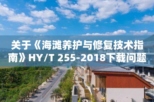 关于《海滩养护与修复技术指南》HY/T 255-2018下载问题咨询