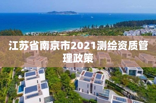 江苏省南京市2021测绘资质管理政策