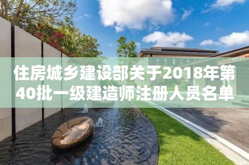 住房城乡建设部关于2018年第40批一级建造师注册人员名单的公告