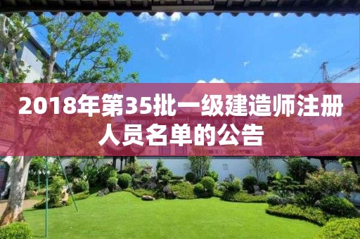 2018年第35批一级建造师注册人员名单的公告 2018年第35批一级建造师注册人员名单的公告