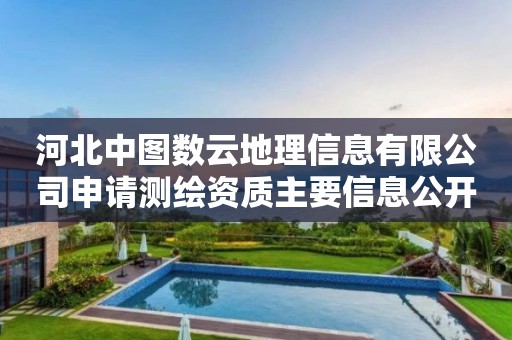 河北中图数云地理信息有限公司申请主要信息公开表（试行）