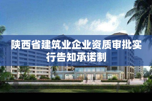 陕西省建筑业企业资质审批实行告知承诺制
