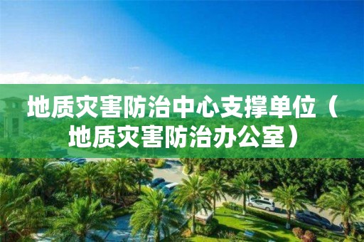 地质灾害防治中心支撑单位（地质灾害防治办公室）