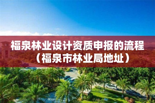 福泉林业设计资质申报的流程（福泉市林业局地址）