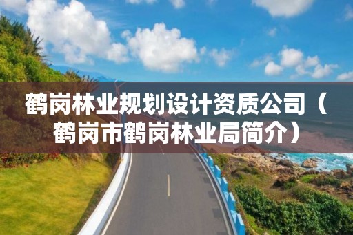 鹤岗林业规划设计资质公司（鹤岗市鹤岗林业局简介）