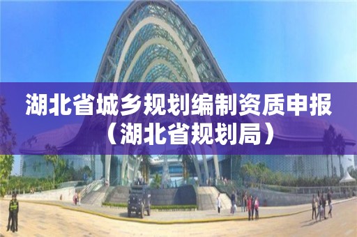 湖北省城乡规划编制资质申报（湖北省规划局）