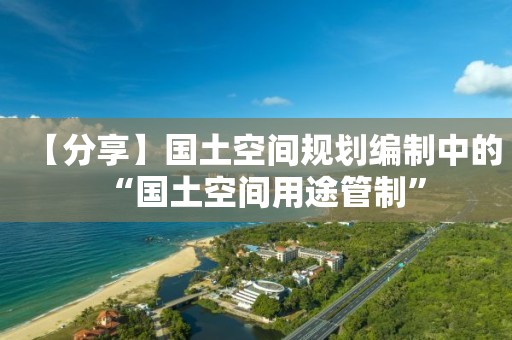 【分享】国土空间规划编制中的“国土空间用途管制”