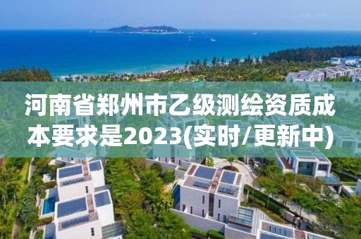 河南省郑州市乙级测绘资质成本要求是2023(实时/更新中) 河南省郑州市乙级测绘资质成本要求是2023(实时/更新中)