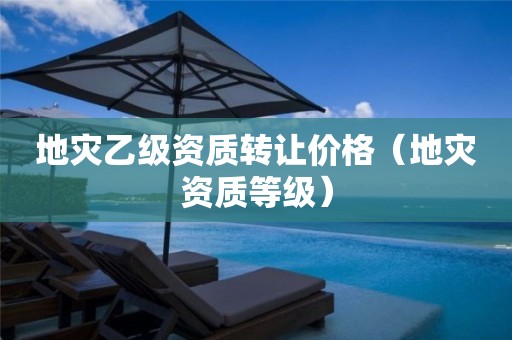 地灾乙级资质转让价格（等级）