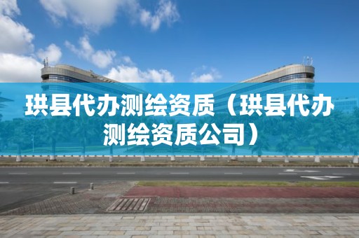 珙县代办测绘资质（珙县代办测绘资质公司）