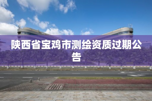 陕西省宝鸡市测绘资质过期公告