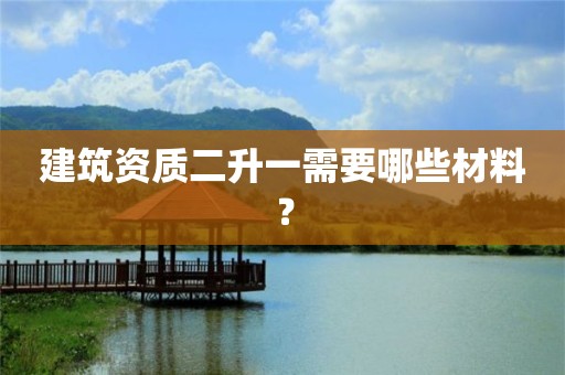 建筑资质二升一需要哪些材料？