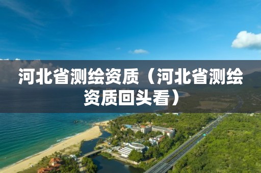 河北省测绘资质（河北省测绘资质回头看）