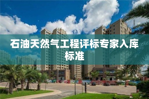 石油天然气工程评标专家入库标准