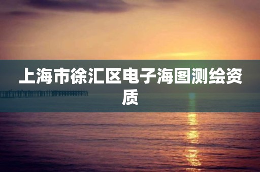 上海市徐汇区电子海图测绘资质