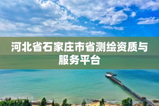 河北省石家庄市省测绘资质与服务平台