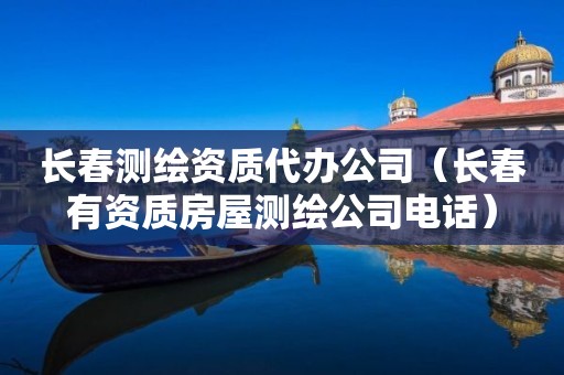 长春测绘资质代办公司(长春有资质房屋测绘公司电话)