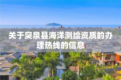关于突泉县海洋测绘资质的办理热线的信息