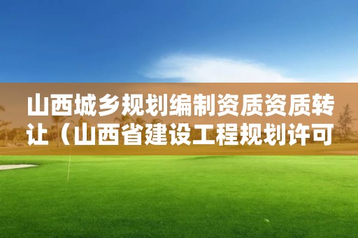 山西城乡规划编制资质资质转让（山西省建设工程规划许可证）