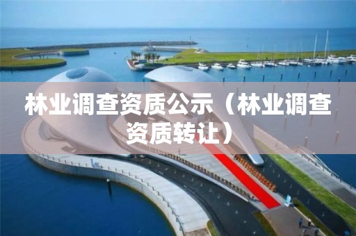 林业调查资质公示（林业调查资质转让）