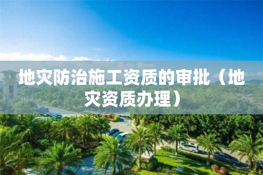 地灾防治施工资质的审批（办理）