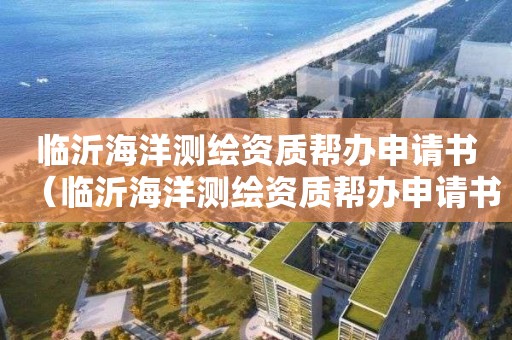 临沂海洋测绘资质帮办申请书（临沂海洋测绘资质帮办申请书下载）