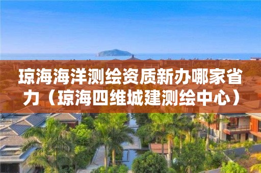 琼海海洋测绘资质新办哪家省力(琼海四维城建测绘中心)