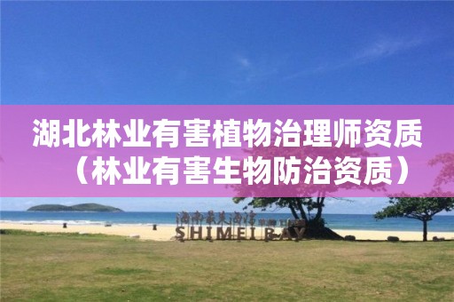湖北林业有害植物治理师资质（林业有害生物防治资质）