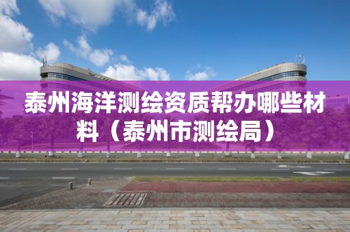 泰州海洋测绘资质帮办哪些材料（泰州市测绘局）