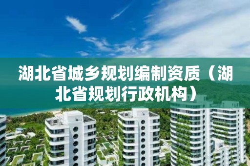 湖北省城乡规划编制资质（湖北省规划行政机构）