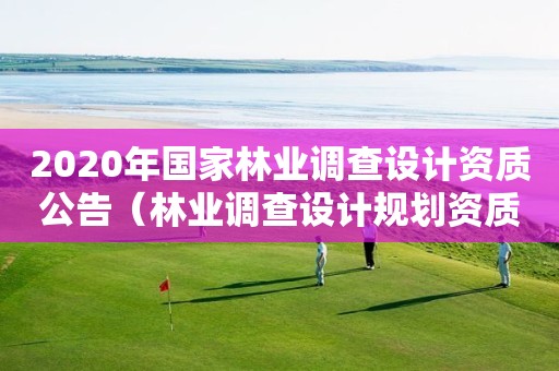 2020年国家林业调查设计资质公告（林业调查设计规划资质管理规定告）
