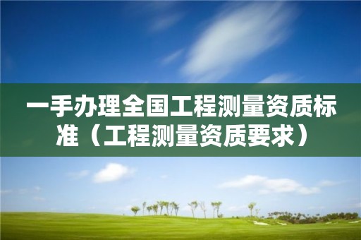 一手办理全国工程测量资质标准（工程测量资质要求）