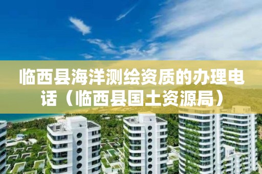 临西县海洋测绘资质的办理电话（临西县国土资源局）