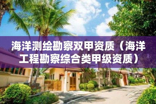 海洋测绘勘察双甲资质（海洋工程勘察综合类甲级资质）