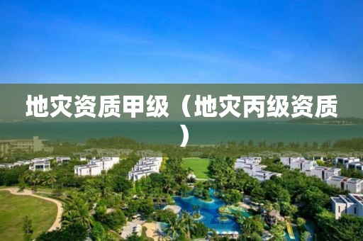 甲级（地灾丙级资质）