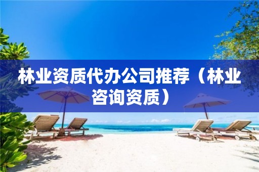 代办公司推荐（林业咨询资质）