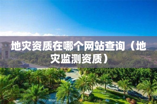 在哪个网站查询（地灾监测资质）