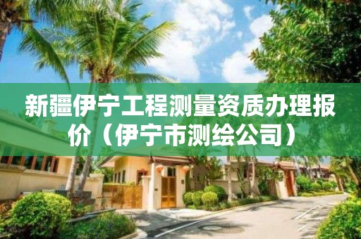 新疆伊宁工程测量资质办理报价（伊宁市测绘公司）